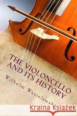 The Violoncello and Its History Wilhelm Joseph Von Wasielewski 9781514336212 Createspace