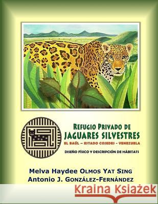 Refugio Privado de Jaguares Silvestres de El Baúl, estado Cojedes, Venezuela.: Diseño físico y descripción de hábitats González-Fernández, Antonio J. 9781514337691 Createspace
