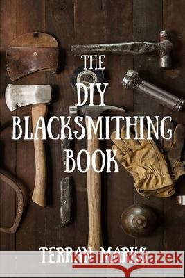 The DIY Blacksmithing Book Terran Marks 9781514338162