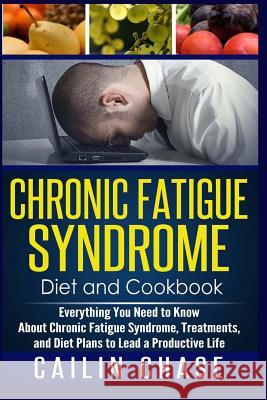 Chronic Fatigue Syndrome: Everything You Need to Know About Chronic Fatigue Syndrome, Treatments, and Diet Plans to Lead a Productive life Chase, Cailin 9781514338704 Createspace