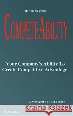Competeability: Your Company's Ability To Create Competitive Advantage. Burnett, Bill 9781514339008 Createspace