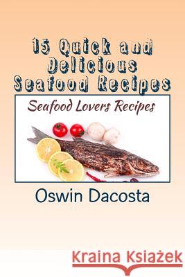 15 Quick and Delicious Seafood Recipes: Seafood Lovers Recipes MR Oswin Dacosta 9781514339022 Createspace