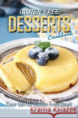 Gluten-Free Desserts Cookbook: Your Go-To Gluten Free Book Thomas Kelley 9781514340226