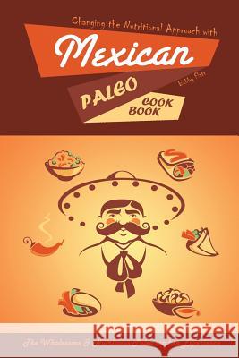 Changing the Nutritional Approach with Mexican Paleo Cookbook: The Wholesome & Nutritious Paleo kitchen Experience Flatt, Bobby 9781514341070 Createspace