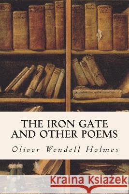 The Iron Gate and Other Poems Oliver Wendell Holmes 9781514341513