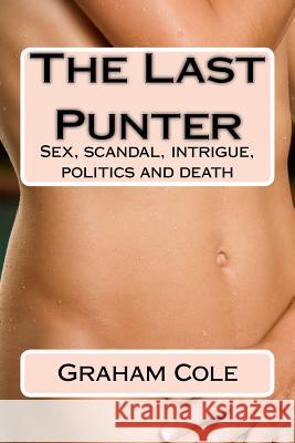 The Last Punter: His Lover Sold Her Day by the Hour. Beyond Lay Scandal, Politics and Death Graham Cole 9781514341629