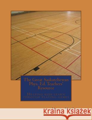 The Great Saskatchewan Phys. Ed. Teachers' Resource Mike McCabe 9781514342244