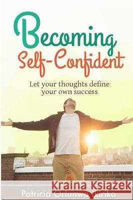 Becoming Self-Confident: Let your thoughts define your own success Ikiriko, Patricia Orlunwo 9781514342701 Createspace