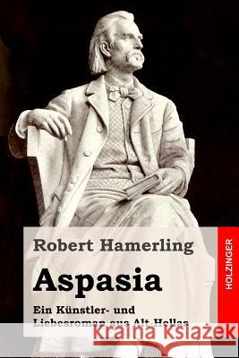 Aspasia: Ein Künstler- und Liebesroman aus Alt-Hellas Hamerling, Robert 9781514343418 Createspace