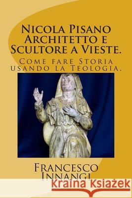 Nicola Pisano Architetto e Scultore a Vieste. Innangi, Francesco 9781514343722 Createspace