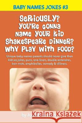 Seriously? You're Gonna Name Your Kid Shakespeare Dinner? Why Play With Food?: Unique baby names parents should never give their kids as jokes, puns, Kohn, Joel Martin 9781514344354 Createspace