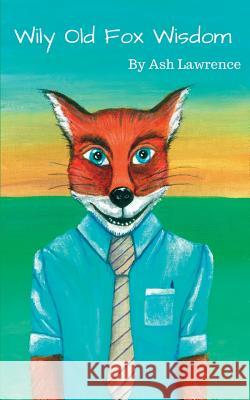 Wily Old Fox Wisdom: A collection of blogs for business ! Lawrence, Ash 9781514345061 Createspace Independent Publishing Platform