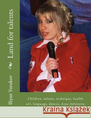 Land for talents: Children, talents, technique, health, art, language, dances, Asya Antonova. Yurukov, Nellya A. 9781514347409 Createspace Independent Publishing Platform
