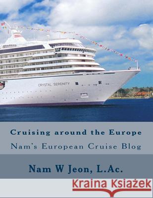 Cruising around the Europe: Nam's European Cruise Blog Jeon, Nam W. 9781514348161 Createspace