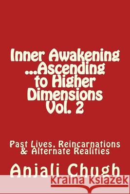 Inner Awakening ...Ascending to Higher Dimensions Vol. 2: Past Lives, Reincarnations & Alternate Realities Anjali Chugh 9781514349045