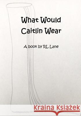 What Would Caitlin Wear Rl Lane Rl Lane 9781514349205 Createspace