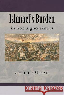 Ishmael's Burden: in hoc signo vinces Olsen, John Eric 9781514349236