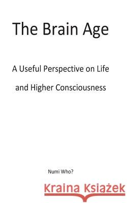 The Brain Age: A Useful Perspective on Species and Higher Consciousness Numi Who? 9781514352243 Createspace