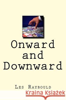 Onward and Downward: Money is only a problem if you don't have any Raybould, Les 9781514353264