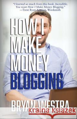 How I Make Money Blogging Bryan Westra 9781514354094 Createspace