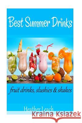 Best Summer Drinks: Fruit drinks, Slushies and Shakes Leach, Heather 9781514355596 Createspace