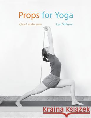 Props for Yoga: Standing Poses Dr Eyal Shifroni MR Michael Sela 9781514355893
