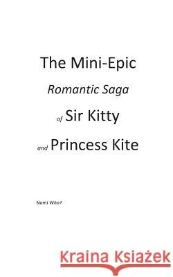 The Mini-Epic Romantic Saga of Sir Kitty and Princess Kite Numi Who? 9781514356616 Createspace