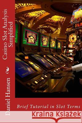 Casino Slot Analysis Simplified: Brief Tutorial in Slot Terms Daniel Hansen 9781514356678 Createspace Independent Publishing Platform