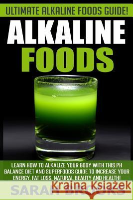 Alkaline Foods - Sarah Brooks: Ultimate Alkaline Foods Guide! Learn How To Alkalize Your Body With This PH Balance Diet And Superfoods Guide To Incre Brooks, Sarah 9781514356937 Createspace
