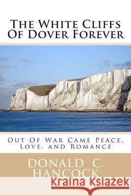 The White Cliffs Of Dover Forever: Out Of War Came Peace, Love, and Romance Hancock, Finetta G. 9781514356982 Createspace