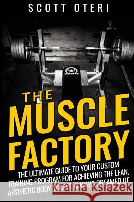 THE MUSCLE FACTORY (Vol.1 Basic): The Ultimate Guide To Your Custom Training Program For Achieving The Lean, Aesthetic Body You´ve Always Dreamed Of Oteri, Scott 9781514357484 Createspace