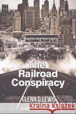 The Railroad Conspiracy: Based on a True Story Glenn D. Lewis 9781514358696 Createspace