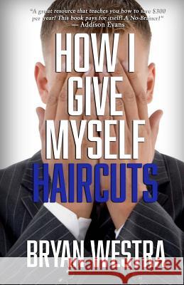 How I Give Myself Haircuts Bryan Westra 9781514360071 Createspace