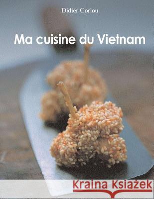 Ma Cuisine du Vietnam: my traditionnal and innovative Vietnamese recipes... Corlou, Didier 9781514360422 Createspace