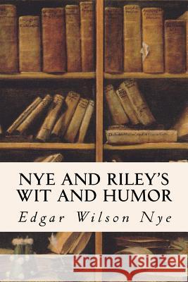 Nye and Riley's Wit and Humor Edgar Wilson Nye 9781514362525 Createspace