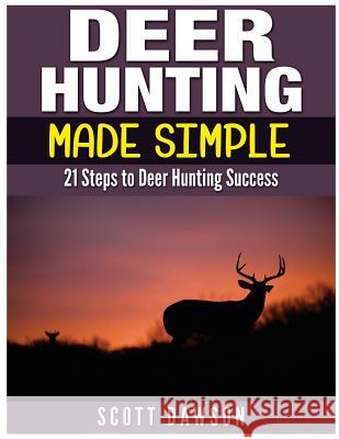 Deer Hunting Made Simple: 21 Steps to Deer Hunting Success Scott Dawson 9781514362600