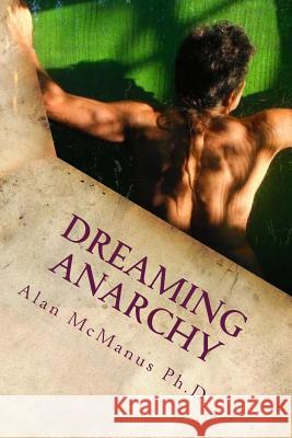 dreaming anarchy: a shut-eye view of a utopia McManus Ph. D., Alan 9781514362617 Createspace