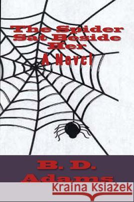 The Spider Sat Beside Her Adams, B. D. 9781514362747 Createspace