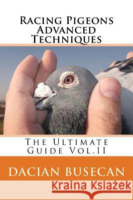 Racing Pigeons Advanced Techniques: The Ultimate Guide Vol. ll Busecan, Dacian 9781514362761 Createspace