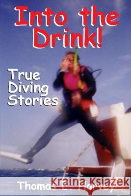 Into the Drink!: True Diving Stories Thomas E. Harvey 9781514366899 Createspace