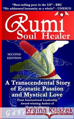 Rumi Soul Healer: A Transcendental Story of Ecstatic Passion and Mystical Love Gabriel Iqbal 9781514367711