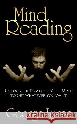 Mind Reading-Unlock the Power of Your Mind to get whatever you want Lucas, George 9781514368466 Createspace