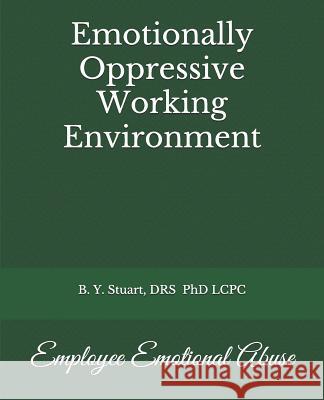 Emotionally Oppressive Working Environment: Employee Emotional Abuse Lcpc B Y Stuart, PhD 9781514369135 Createspace Independent Publishing Platform