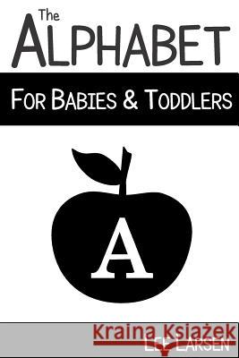 The Alphabet for Babies & Toddlers: High-Contrast Images to Stimulate Your Baby's Brain Lee Larsen Lee Larsen 9781514369845 Createspace
