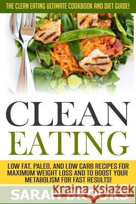 Clean Eating - Sarah Brooks: The Clean Eating Ultimate Cookbook And Diet Guide! Low Fat, Paleo, And Low Carb Recipes For Maximum Weight Loss And To Brooks, Sarah 9781514370735 Createspace