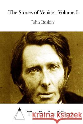 The Stones of Venice - Volume I John Ruskin The Perfect Library 9781514370940 Createspace