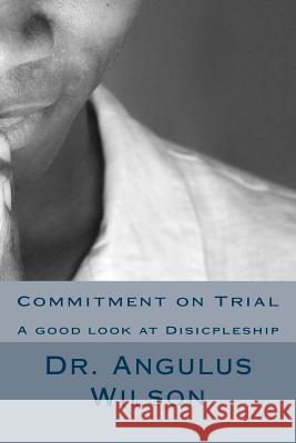 Commitment on Trial: A good look at Disicpleship Wilson Phd, Angulus D. 9781514372029 Createspace