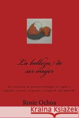 La belleza de ser mujer: Un conjunto de poemas Ochoa, Rosie 9781514374146 Createspace Independent Publishing Platform