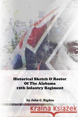 Historical Sketch & Roster of the Alabama 19th Infantry Regiment John C. Rigdon 9781514376102 Createspace