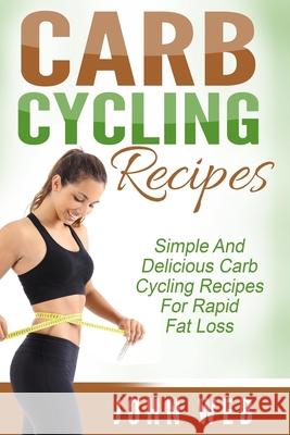 Carb Cycling: Carb Cycling Recipes - Simple And Delicious Carb Cycling Recipes For Rapid Fat Loss John Web 9781514377185 Createspace Independent Publishing Platform